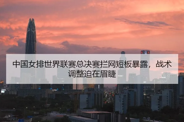 zhong-guo-nv-pai-shi-jie-lian-sai-zong-jue-sai-lan-wang-duan-ban-bao-lu-zhan-shu-tiao-zheng-po-zai-mei-jie-2-915.jpg