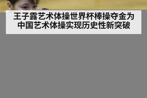 王子露艺术体操世界杯棒操夺金为中国艺术体操实现历史性新突破