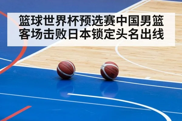 篮球世界杯预选赛中国男篮客场击败日本锁定头名出线