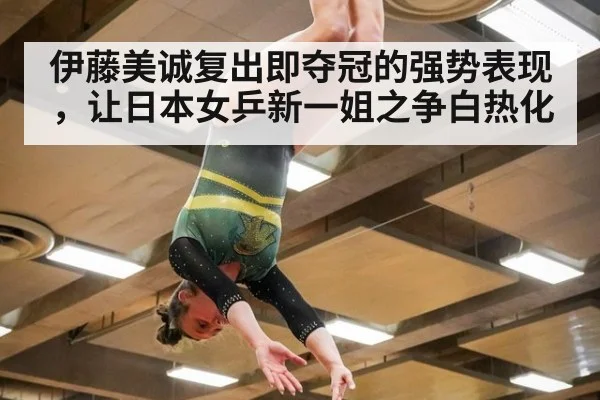 伊藤美诚复出即夺冠的强势表现，让日本女乒新一姐之争白热化