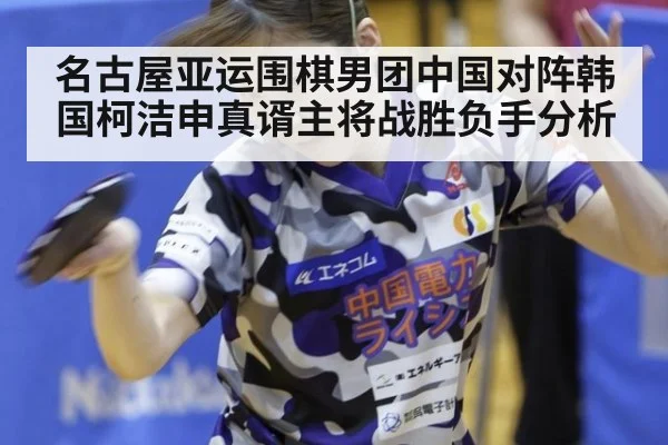 名古屋亚运围棋男团中国对阵韩国柯洁申真谞主将战胜负手分析