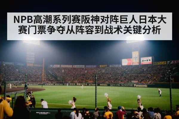 NPB高潮系列赛阪神对阵巨人日本大赛门票争夺从阵容到战术关键分析